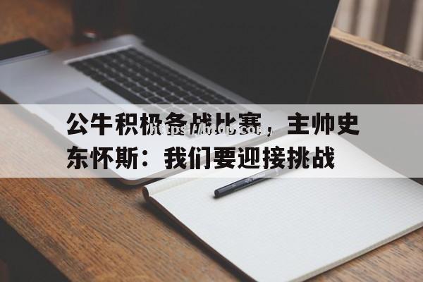 公牛积极备战比赛，主帅史东怀斯：我们要迎接挑战